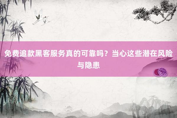免费追款黑客服务真的可靠吗？当心这些潜在风险与隐患