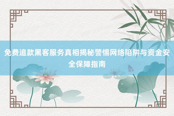 免费追款黑客服务真相揭秘警惕网络陷阱与资金安全保障指南
