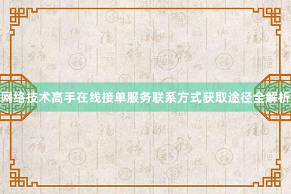 网络技术高手在线接单服务联系方式获取途径全解析