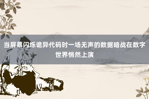 当屏幕闪烁诡异代码时一场无声的数据暗战在数字世界悄然上演