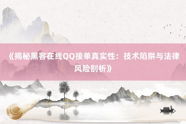 《揭秘黑客在线QQ接单真实性：技术陷阱与法律风险剖析》