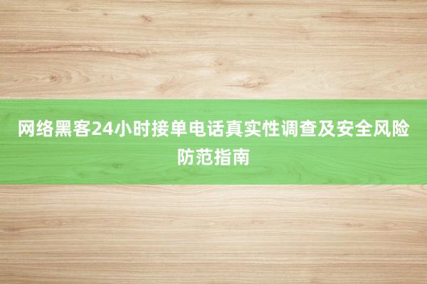 网络黑客24小时接单电话真实性调查及安全风险防范指南