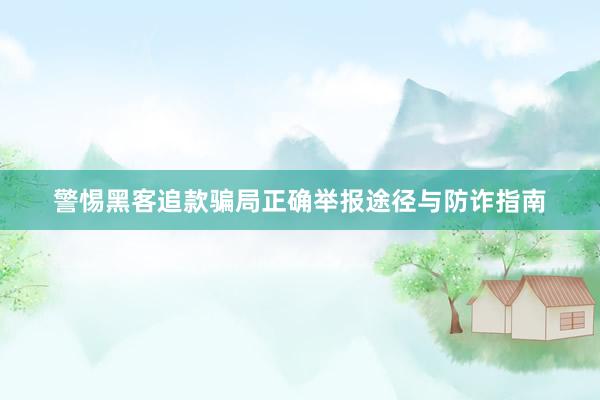 警惕黑客追款骗局正确举报途径与防诈指南