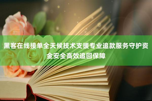黑客在线接单全天候技术支援专业追款服务守护资金安全高效追回保障