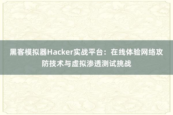 黑客模拟器Hacker实战平台:在线体验网络攻防技术与虚拟渗透测试挑战
