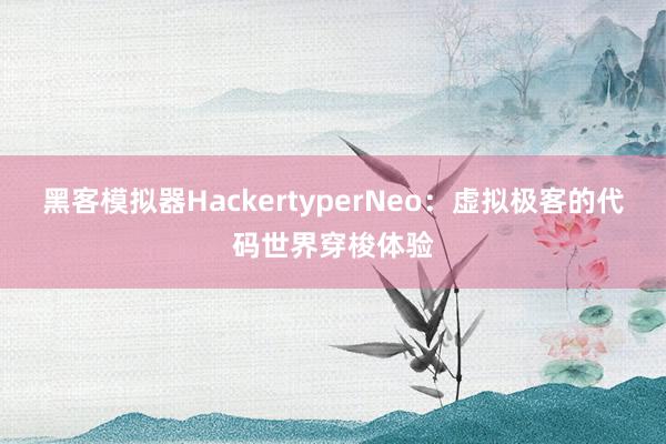 黑客模拟器HackertyperNeo：虚拟极客的代码世界穿梭体验