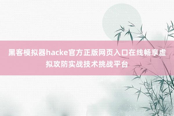 黑客模拟器hacke官方正版网页入口在线畅享虚拟攻防实战技术挑战平台