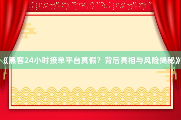 《黑客24小时接单平台真假？背后真相与风险揭秘》