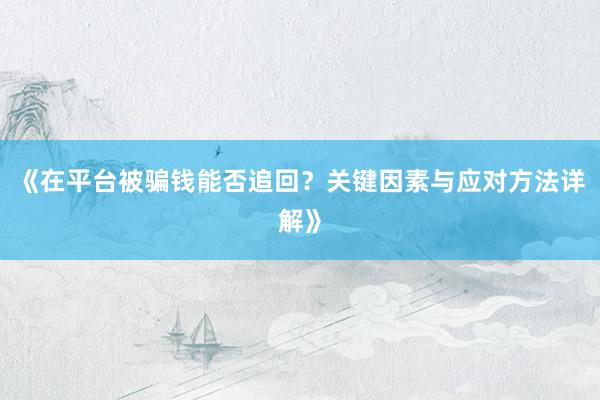 《在平台被骗钱能否追回？关键因素与应对方法详解》